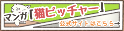 マンガ「猫ピッチャー」公式サイトはこちら→